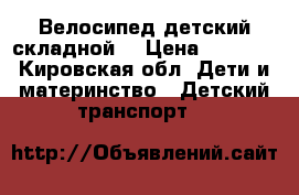 Велосипед детский складной. › Цена ­ 3 500 - Кировская обл. Дети и материнство » Детский транспорт   